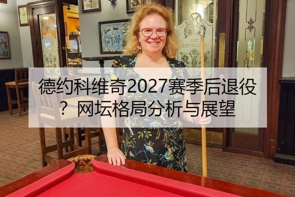 德约科维奇2027赛季后退役？网坛格局分析与展望