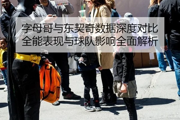 字母哥与东契奇数据深度对比 全能表现与球队影响全面解析